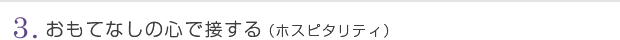 3.おもてなしの心で接する(ホスピタリティ)