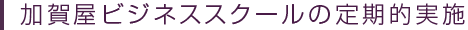 加賀屋ビジネススクールの定期的実施