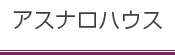 アスナロハウス