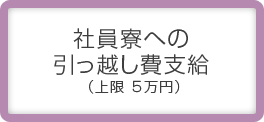社員寮への引っ越し費支給(上限5万円)