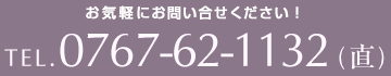 お気軽にお問い合せください！TEL. 0767-62-1132(直)