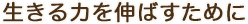 生きる力を伸ばすために