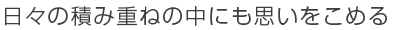 日々の積み重ねの中にも思いをこめる