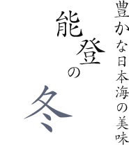 豊かな日本海の美味 能登の冬