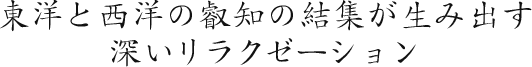 東洋と西洋の叡知の結集が生み出す深いリラクゼーション