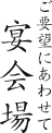 ご要望にあわせて 宴会場