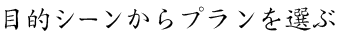 目的シーンからプランを選ぶ