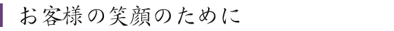 お客様の笑顔のために