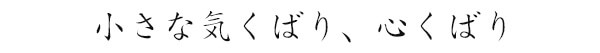 小さな気くばり、心くばり