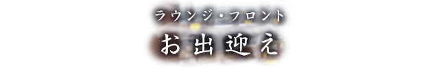 ラウンジ・フロント お出迎え