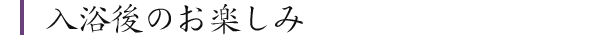 入浴後のお楽しみ