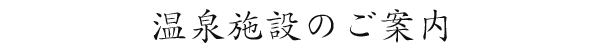 温泉施設のご案内