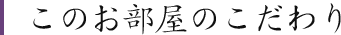 このお部屋のこだわり